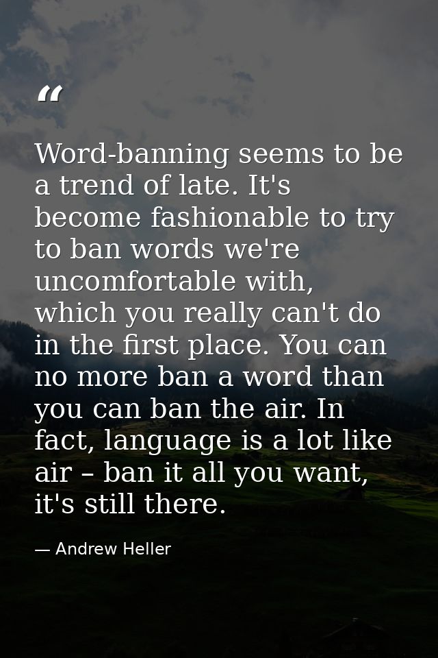 Word-banning seems to be a trend of late. It's become fashionable to try to ban words we're uncomfortable with, which yo — Andrew Heller