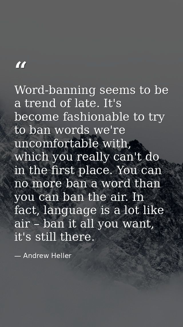 Word-banning seems to be a trend of late. It's become fashionable to try to ban words we're uncomfortable with, which yo — Andrew Heller