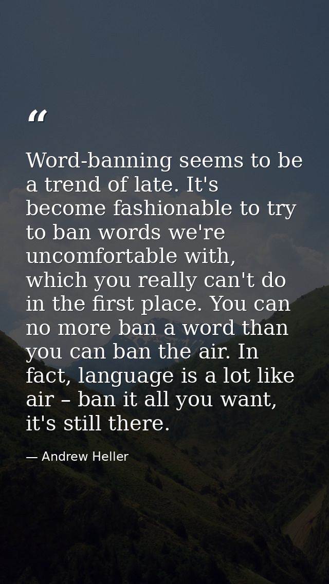 Word-banning seems to be a trend of late. It's become fashionable to try to ban words we're uncomfortable with, which yo — Andrew Heller