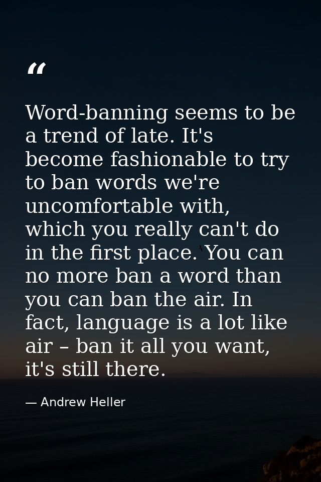 Word-banning seems to be a trend of late. It's become fashionable to try to ban words we're uncomfortable with, which yo — Andrew Heller