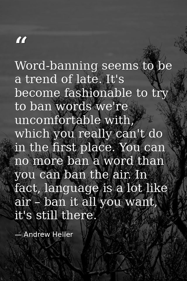 Word-banning seems to be a trend of late. It's become fashionable to try to ban words we're uncomfortable with, which yo — Andrew Heller