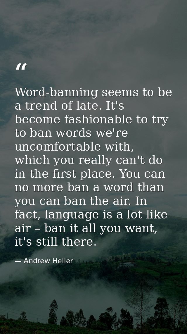 Word-banning seems to be a trend of late. It's become fashionable to try to ban words we're uncomfortable with, which yo — Andrew Heller
