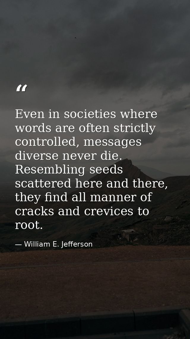 Even in societies where words are often strictly controlled, messages diverse never die. Resembling seeds scattered here — William E. Jefferson