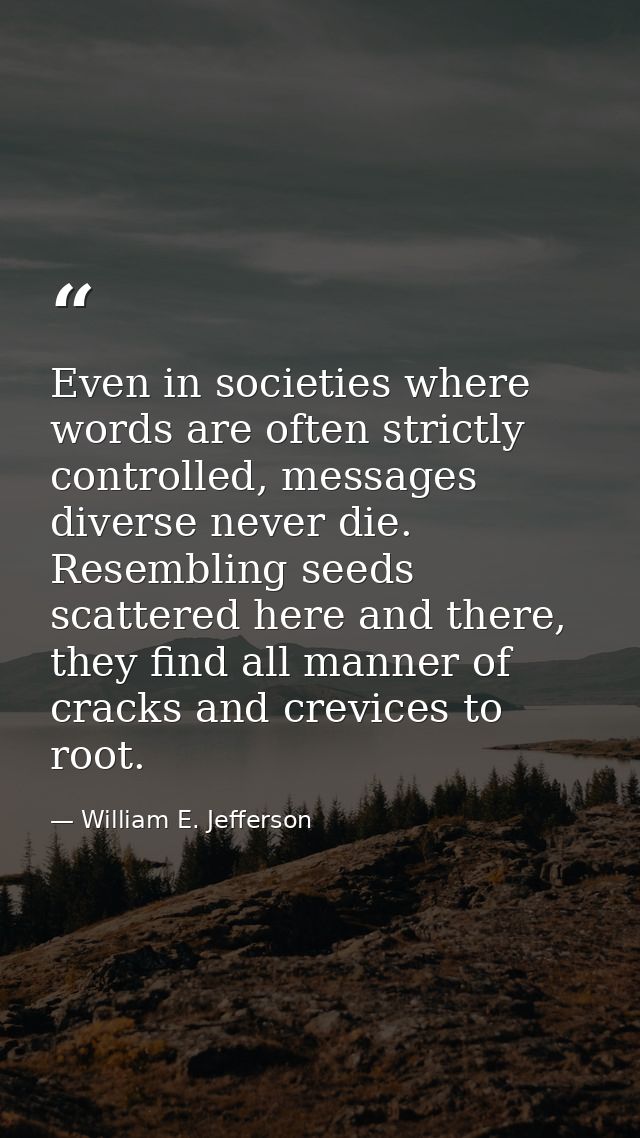 Even in societies where words are often strictly controlled, messages diverse never die. Resembling seeds scattered here — William E. Jefferson