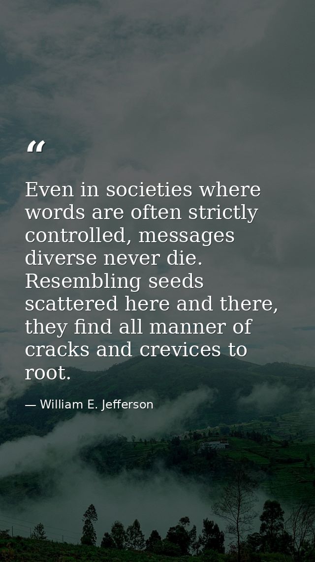 Even in societies where words are often strictly controlled, messages diverse never die. Resembling seeds scattered here — William E. Jefferson