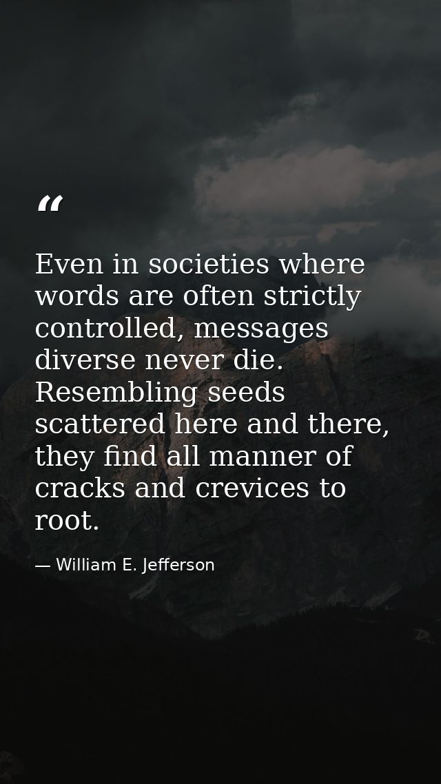Even in societies where words are often strictly controlled, messages diverse never die. Resembling seeds scattered here — William E. Jefferson