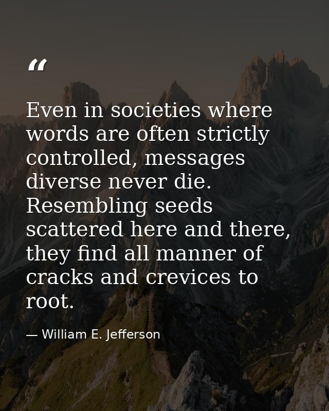 Even in societies where words are often strictly controlled, messages diverse never die. Resembling seeds scattered here — William E. Jefferson