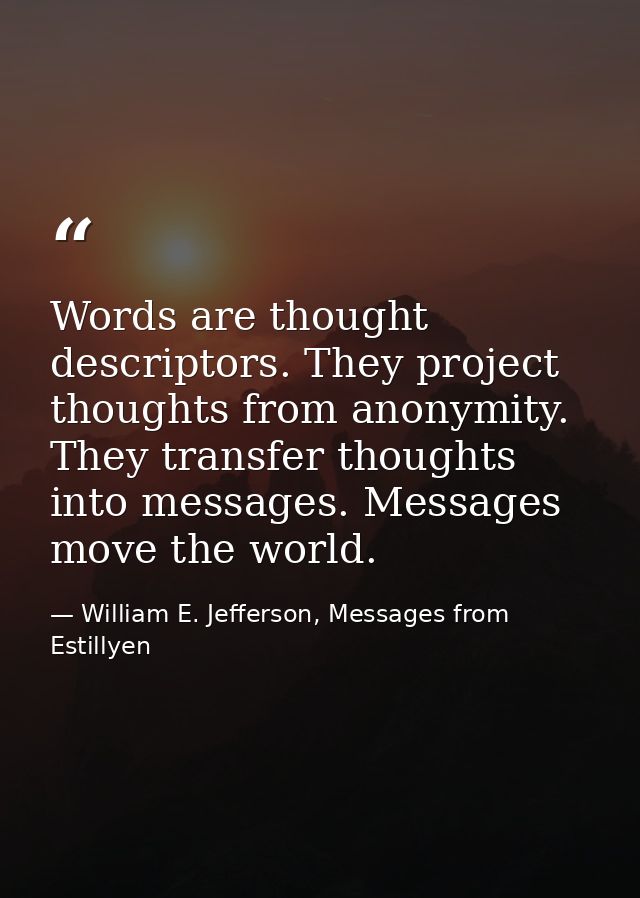 Words are thought descriptors. They project thoughts from anonymity. They transfer thoughts into messages. Messages move — William E. Jefferson, Messages from Estillyen