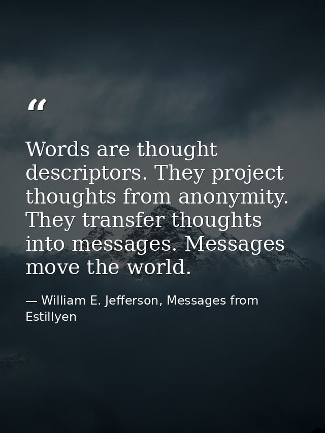 Words are thought descriptors. They project thoughts from anonymity. They transfer thoughts into messages. Messages move — William E. Jefferson, Messages from Estillyen
