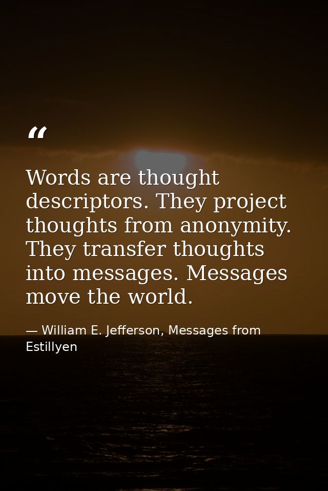 Words are thought descriptors. They project thoughts from anonymity. They transfer thoughts into messages. Messages move — William E. Jefferson, Messages from Estillyen