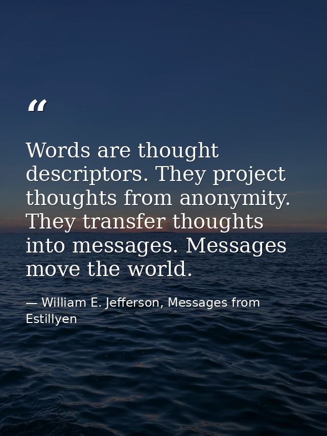 Words are thought descriptors. They project thoughts from anonymity. They transfer thoughts into messages. Messages move — William E. Jefferson, Messages from Estillyen