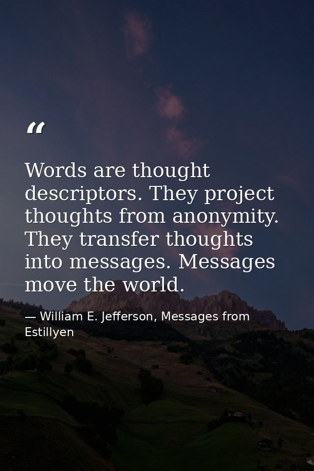 Words are thought descriptors. They project thoughts from anonymity. They transfer thoughts into messages. Messages move — William E. Jefferson, Messages from Estillyen