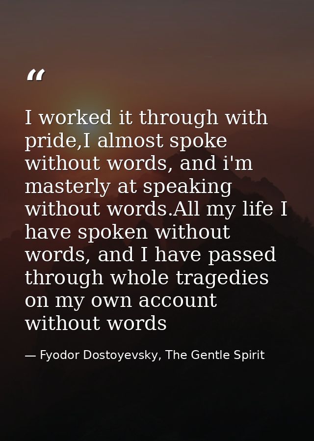 I worked it through with pride,I almost spoke without words, and i'm masterly at speaking without words.All my life I ha — Fyodor Dostoyevsky, The Gentle Spirit