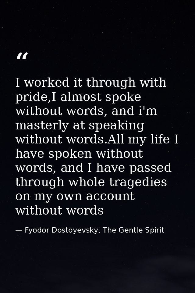 I worked it through with pride,I almost spoke without words, and i'm masterly at speaking without words.All my life I ha — Fyodor Dostoyevsky, The Gentle Spirit
