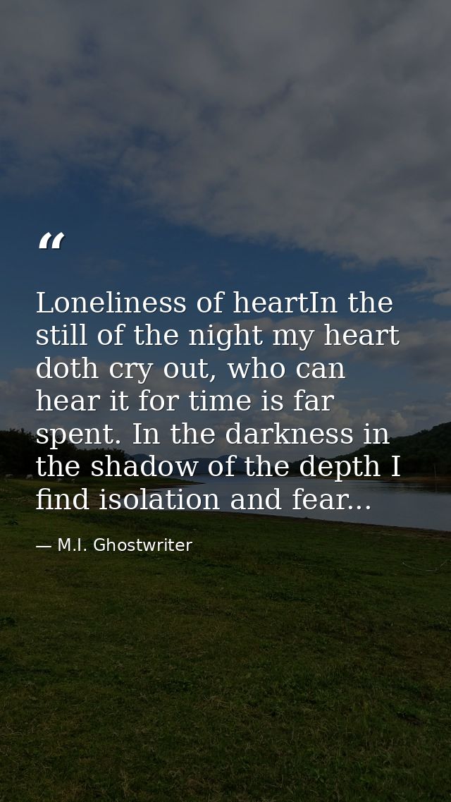 Loneliness of heartIn the still of the night my heart doth cry out, who can hear it for time is far spent. In the darkne — M.I. Ghostwriter