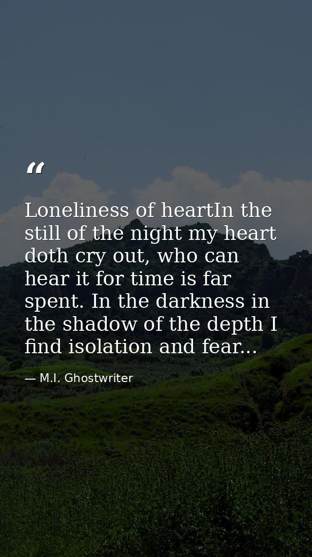 Loneliness of heartIn the still of the night my heart doth cry out, who can hear it for time is far spent. In the darkne — M.I. Ghostwriter