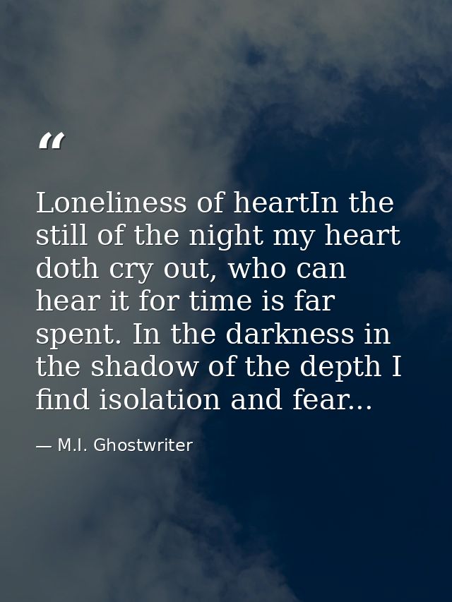 Loneliness of heartIn the still of the night my heart doth cry out, who can hear it for time is far spent. In the darkne — M.I. Ghostwriter