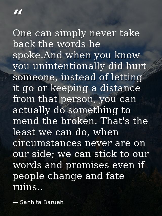 One can simply never take back the words he spoke.And when you know you unintentionally did hurt someone, instead of let — Sanhita Baruah