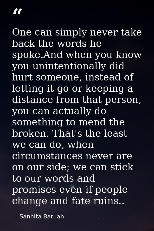 One can simply never take back the words he spoke.And when you know you unintentionally did hurt someone, instead of let — Sanhita Baruah