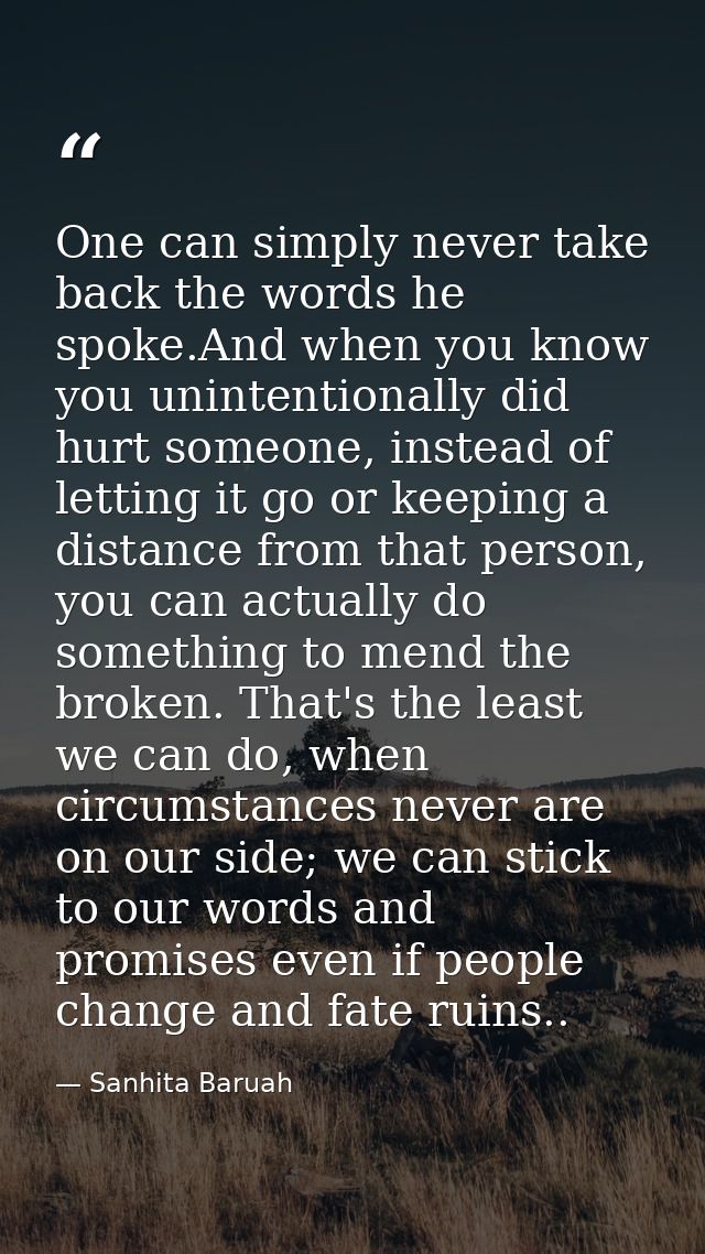 One can simply never take back the words he spoke.And when you know you unintentionally did hurt someone, instead of let — Sanhita Baruah