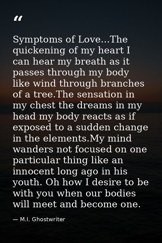 Symptoms of Love...The quickening of my heart I can hear my breath as it passes through my body like wind through branch — M.I. Ghostwriter