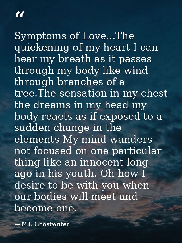 Symptoms of Love...The quickening of my heart I can hear my breath as it passes through my body like wind through branch — M.I. Ghostwriter