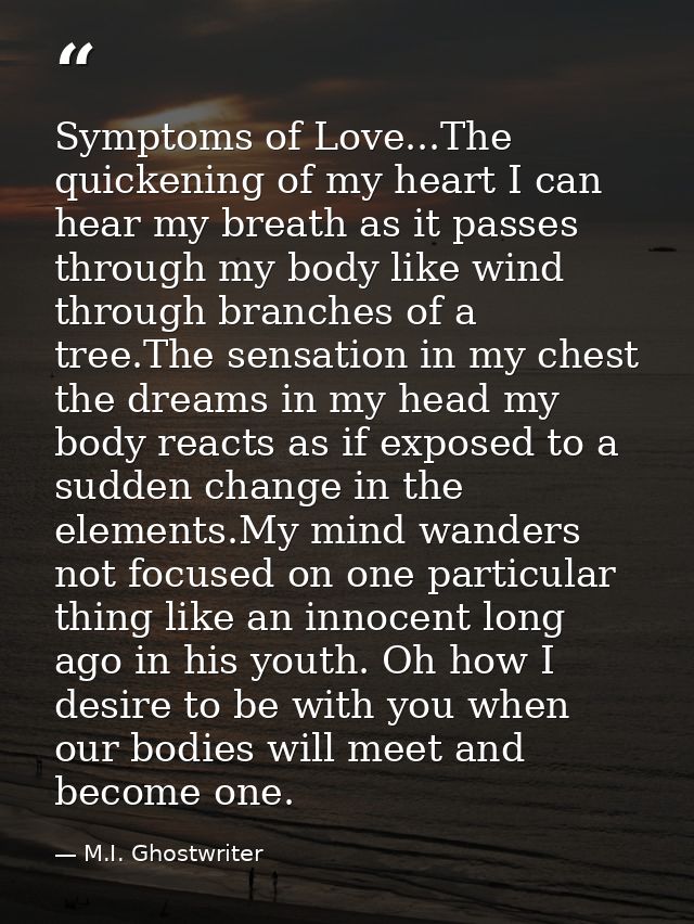 Symptoms of Love...The quickening of my heart I can hear my breath as it passes through my body like wind through branch — M.I. Ghostwriter