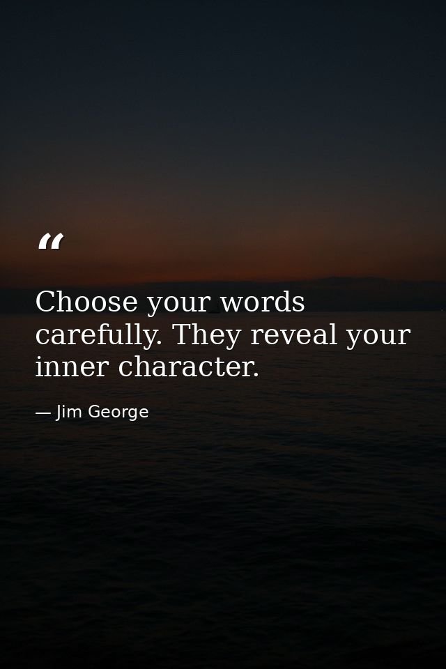Choose your words carefully. They reveal your inner character. — Jim George