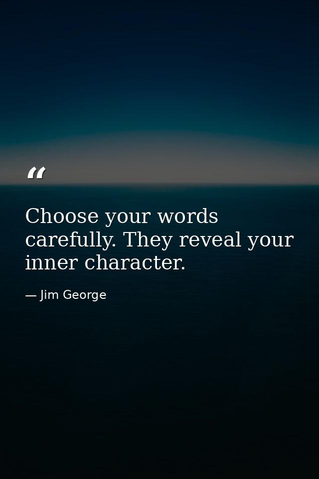 Choose your words carefully. They reveal your inner character. — Jim George
