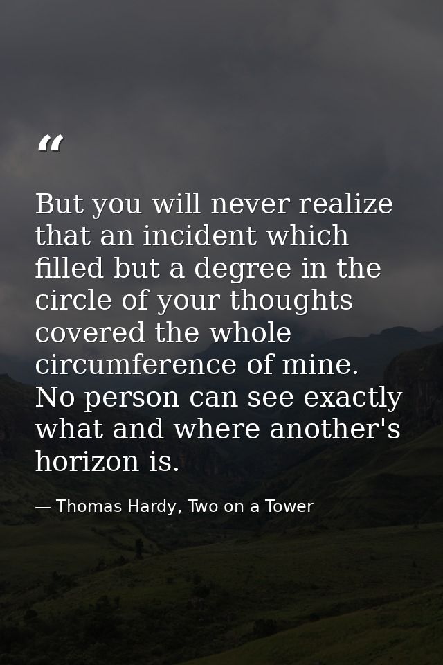 But you will never realize that an incident which filled but a degree in the circle of your thoughts covered the whole c — Thomas Hardy, Two on a Tower