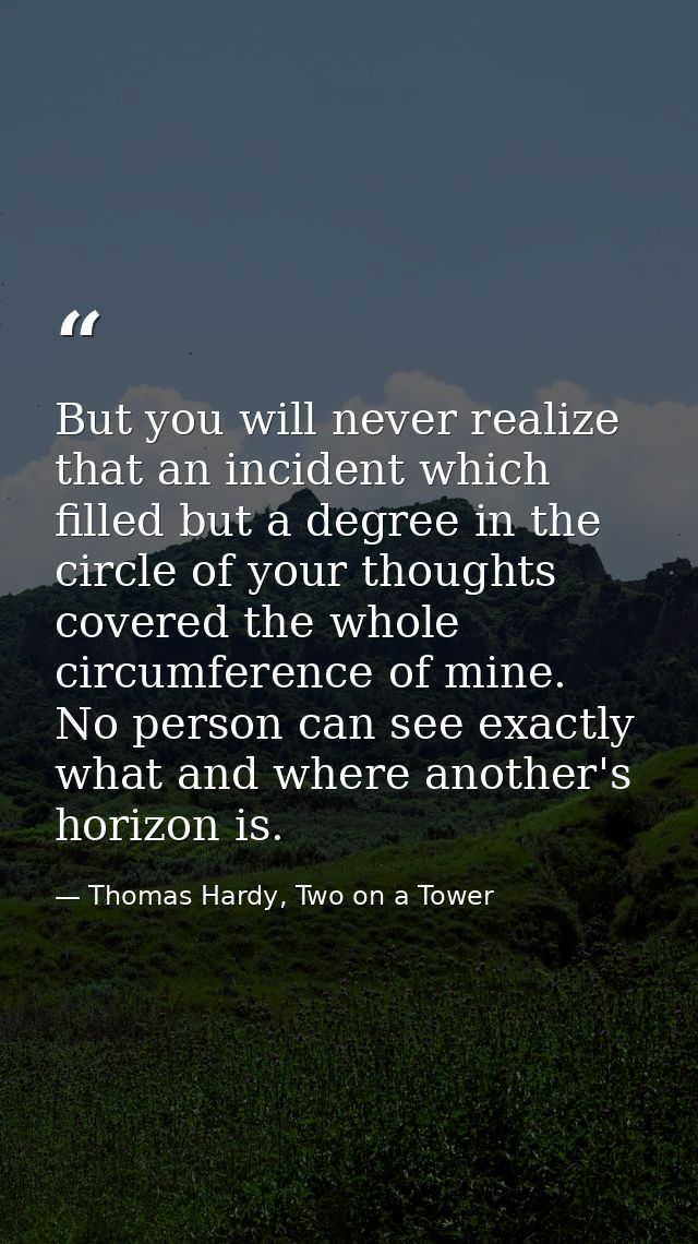 But you will never realize that an incident which filled but a degree in the circle of your thoughts covered the whole c — Thomas Hardy, Two on a Tower