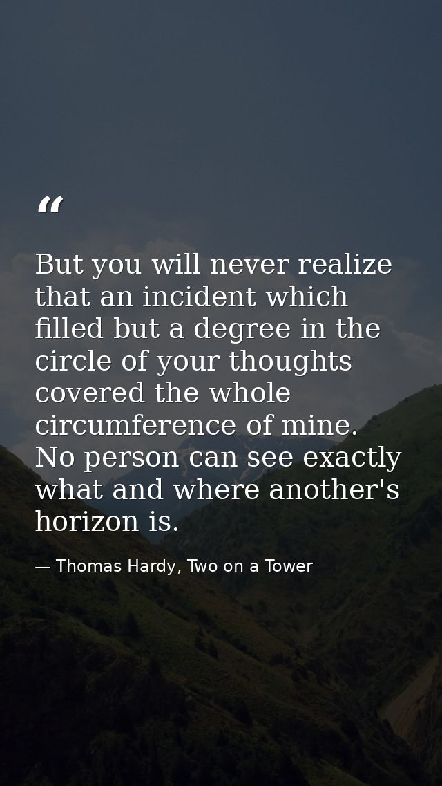 But you will never realize that an incident which filled but a degree in the circle of your thoughts covered the whole c — Thomas Hardy, Two on a Tower