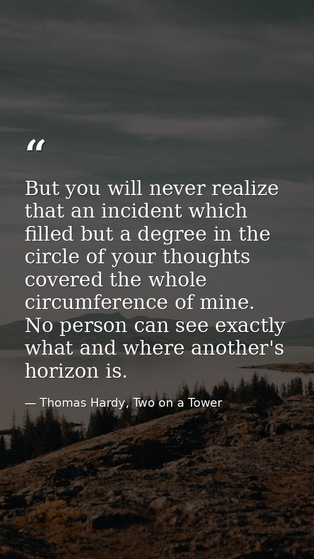 But you will never realize that an incident which filled but a degree in the circle of your thoughts covered the whole c — Thomas Hardy, Two on a Tower