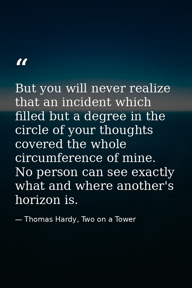 But you will never realize that an incident which filled but a degree in the circle of your thoughts covered the whole c — Thomas Hardy, Two on a Tower