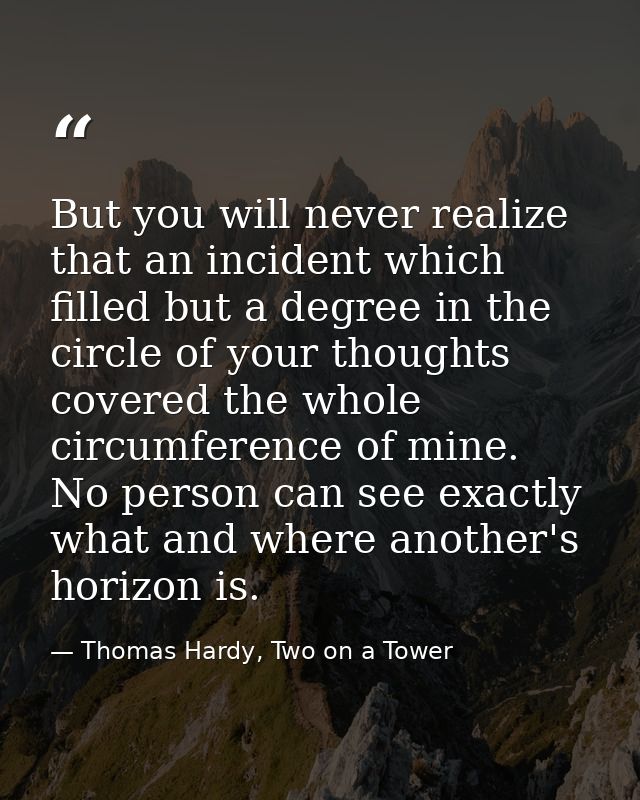 But you will never realize that an incident which filled but a degree in the circle of your thoughts covered the whole c — Thomas Hardy, Two on a Tower