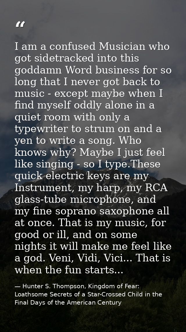 I am a confused Musician who got sidetracked into this goddamn Word business for so long that I never got back to music  — Hunter S. Thompson, Kingdom of Fear: Loathsome Secrets of a Star-Crossed Child in the Final Days of the American Century