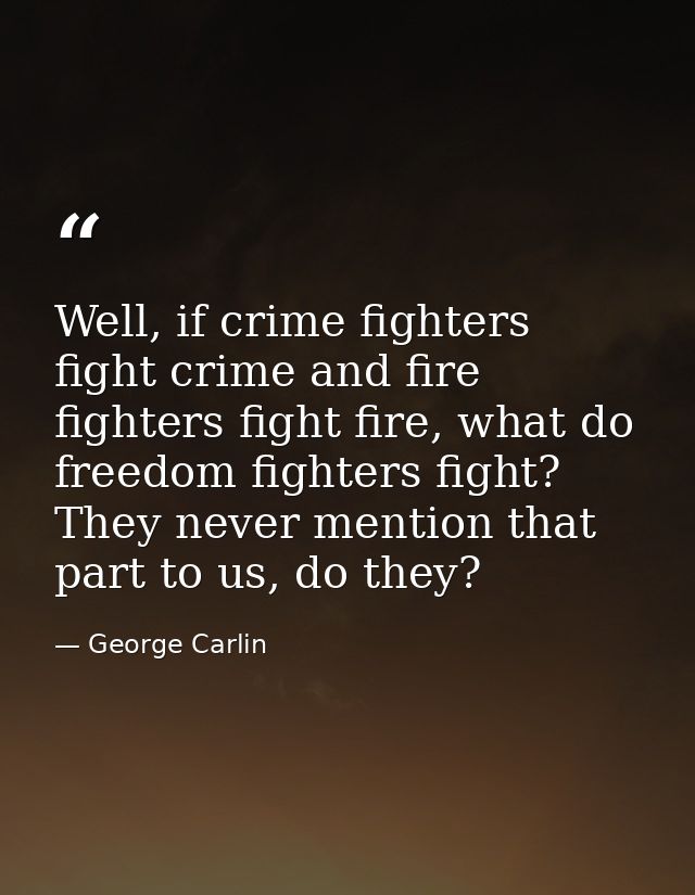 Well, if crime fighters fight crime and fire fighters fight fire, what do freedom fighters fight? They never mention tha — George Carlin