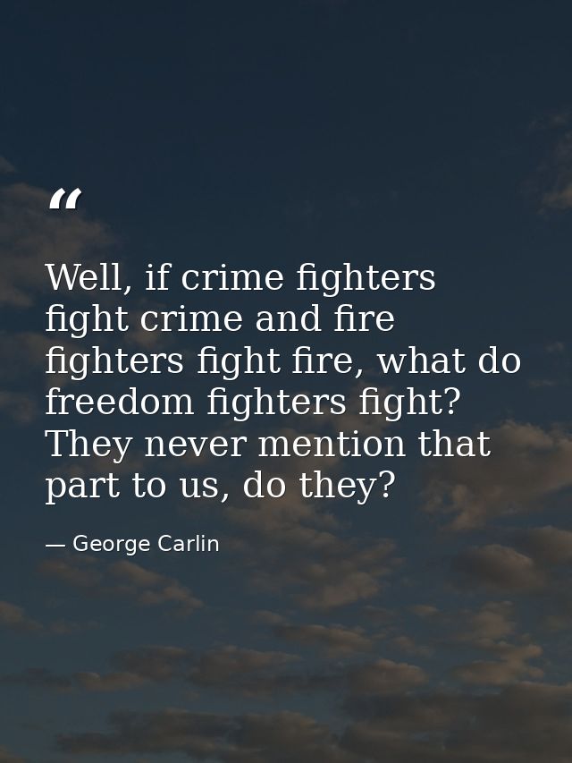 Well, if crime fighters fight crime and fire fighters fight fire, what do freedom fighters fight? They never mention tha — George Carlin