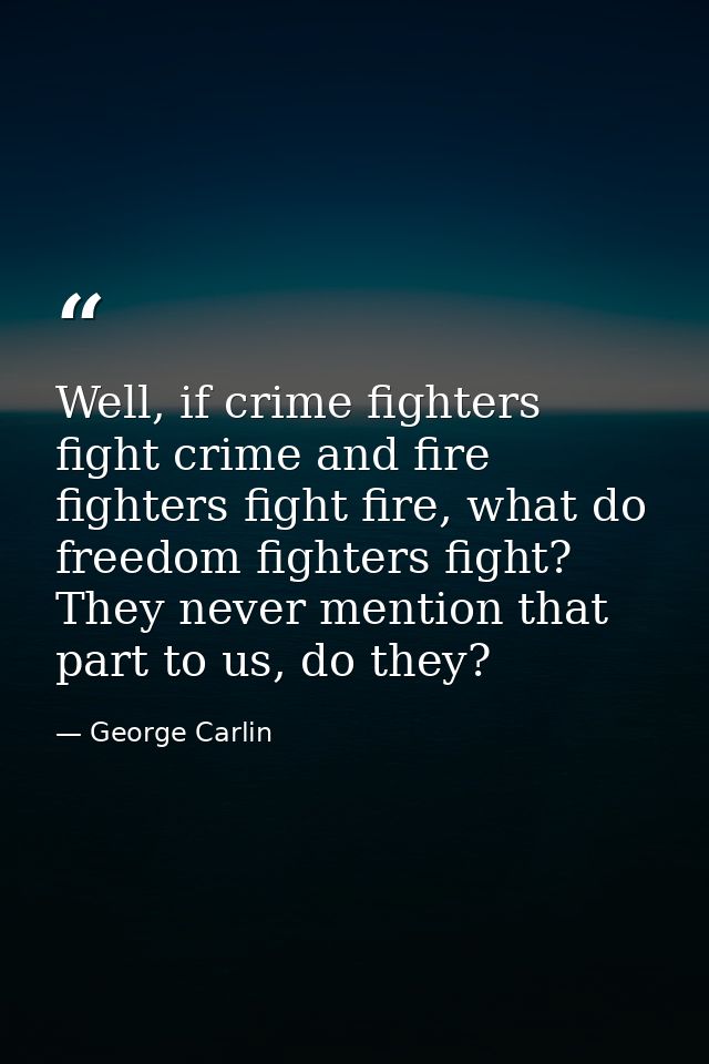 Well, if crime fighters fight crime and fire fighters fight fire, what do freedom fighters fight? They never mention tha — George Carlin
