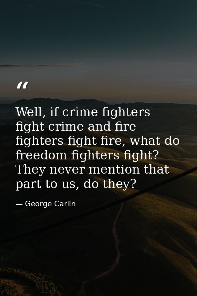 Well, if crime fighters fight crime and fire fighters fight fire, what do freedom fighters fight? They never mention tha — George Carlin