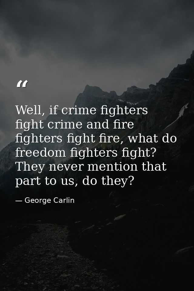 Well, if crime fighters fight crime and fire fighters fight fire, what do freedom fighters fight? They never mention tha — George Carlin