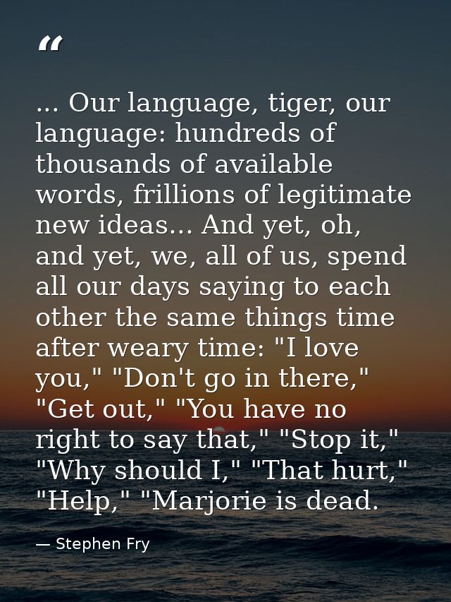 ... Our language, tiger, our language: hundreds of thousands of available words, frillions of legitimate new ideas... An — Stephen Fry