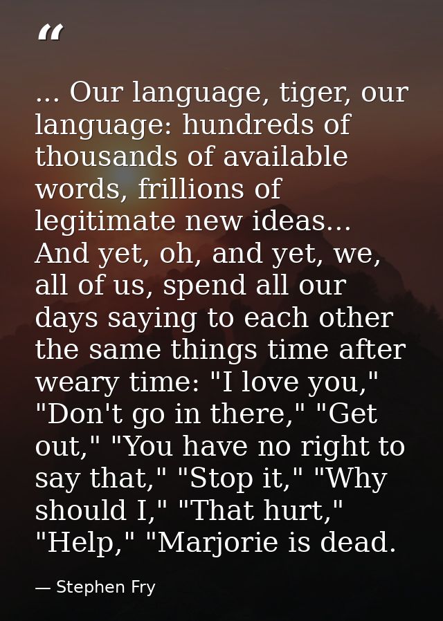 ... Our language, tiger, our language: hundreds of thousands of available words, frillions of legitimate new ideas... An — Stephen Fry
