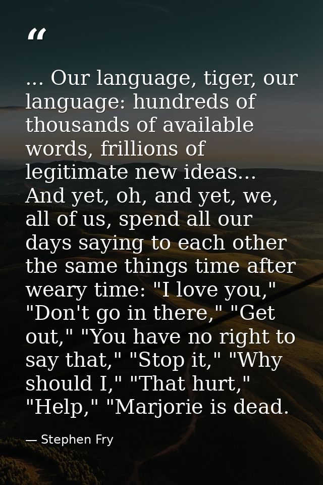 ... Our language, tiger, our language: hundreds of thousands of available words, frillions of legitimate new ideas... An — Stephen Fry