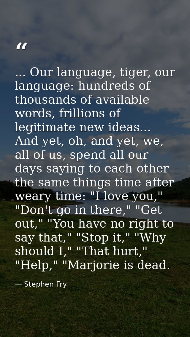 ... Our language, tiger, our language: hundreds of thousands of available words, frillions of legitimate new ideas... An — Stephen Fry