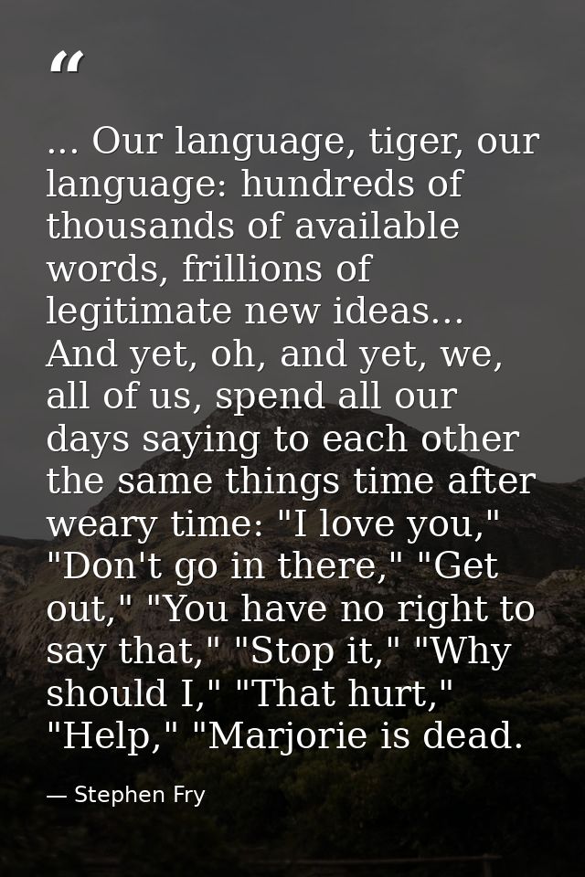 ... Our language, tiger, our language: hundreds of thousands of available words, frillions of legitimate new ideas... An — Stephen Fry