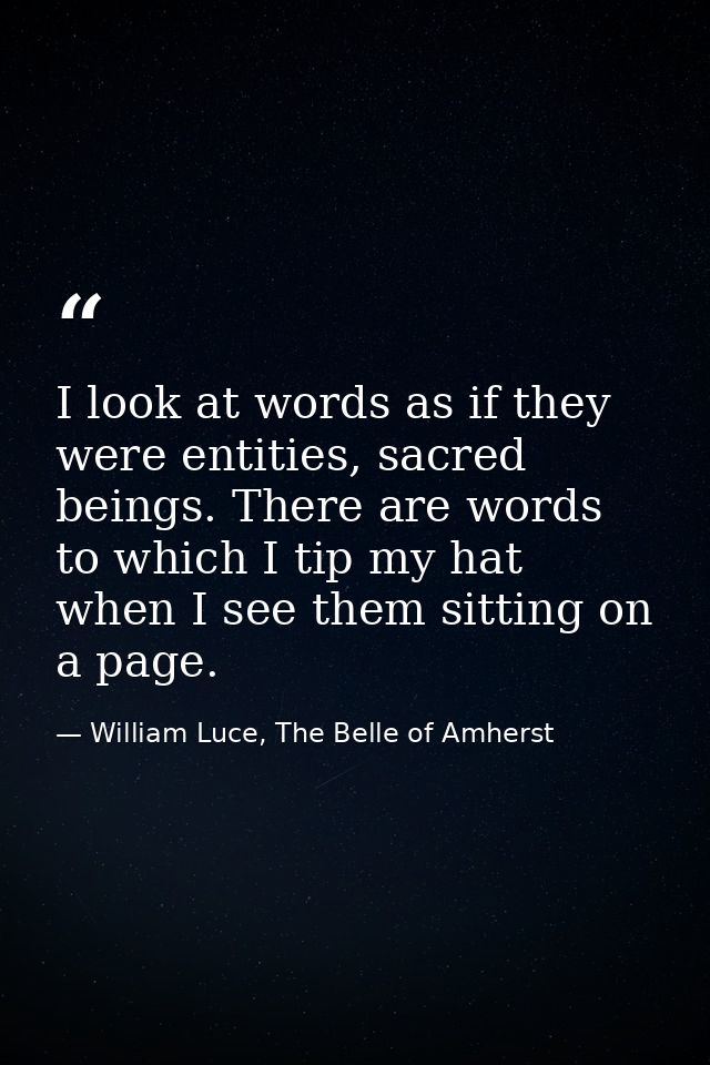 I look at words as if they were entities, sacred beings. There are words to which I tip my hat when I see them sitting o — William Luce, The Belle of Amherst