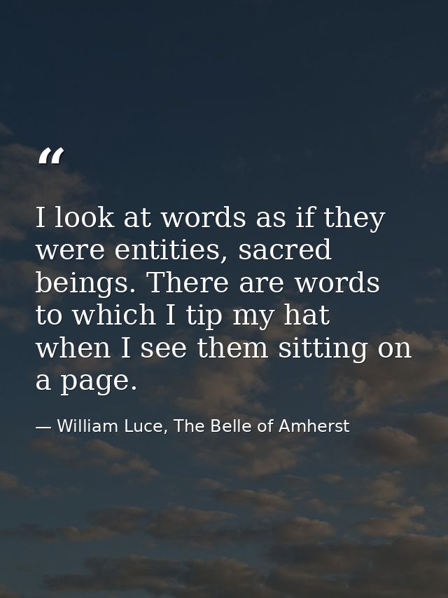 I look at words as if they were entities, sacred beings. There are words to which I tip my hat when I see them sitting o — William Luce, The Belle of Amherst