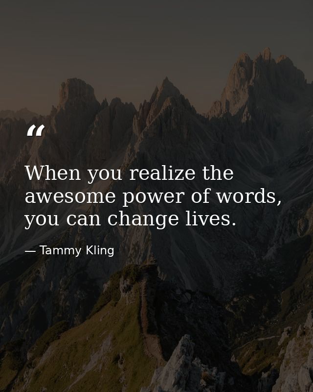 When you realize the awesome power of words, you can change lives. — Tammy Kling