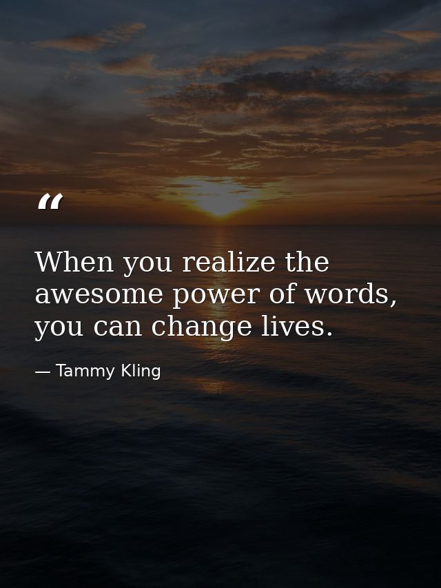 When you realize the awesome power of words, you can change lives. — Tammy Kling